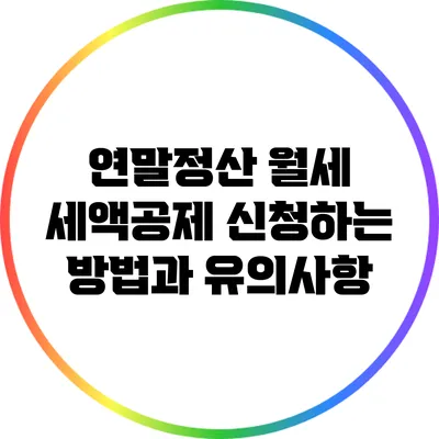 연말정산 월세 세액공제: 신청하는 방법과 유의사항