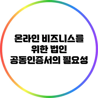 온라인 비즈니스를 위한 법인 공동인증서의 필요성