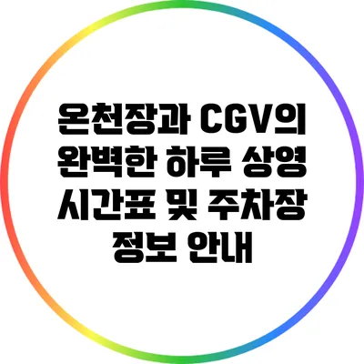 온천장과 CGV의 완벽한 하루: 상영 시간표 및 주차장 정보 안내