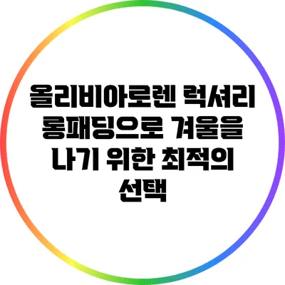 올리비아로렌 럭셔리 롱패딩으로 겨울을 나기 위한 최적의 선택