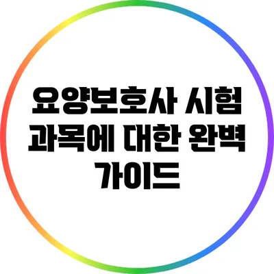 요양보호사 시험 과목에 대한 완벽 가이드