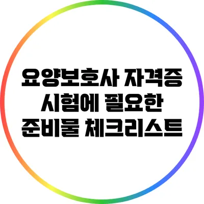 요양보호사 자격증 시험에 필요한 준비물 체크리스트
