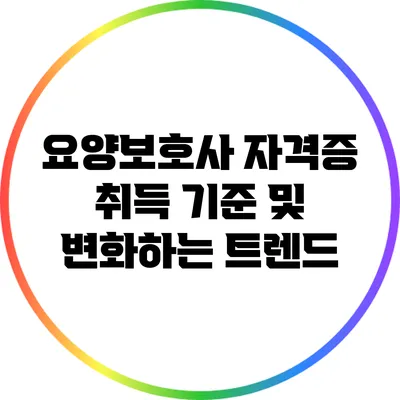 요양보호사 자격증 취득 기준 및 변화하는 트렌드