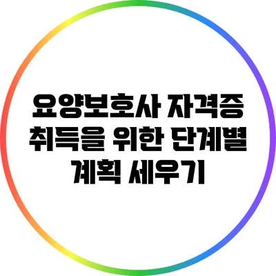 요양보호사 자격증 취득을 위한 단계별 계획 세우기