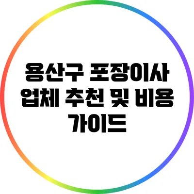 용산구 포장이사 업체 추천 및 비용 가이드