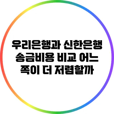 우리은행과 신한은행 송금비용 비교: 어느 쪽이 더 저렴할까?