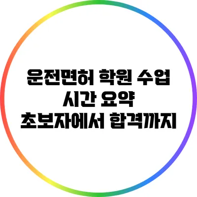 운전면허 학원 수업 시간 요약: 초보자에서 합격까지