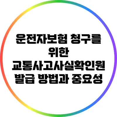 운전자보험 청구를 위한 교통사고사실확인원 발급 방법과 중요성