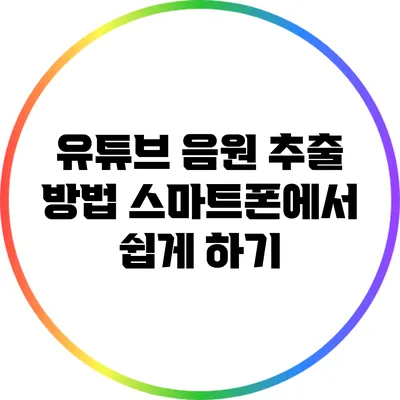 유튜브 음원 추출 방법: 스마트폰에서 쉽게 하기