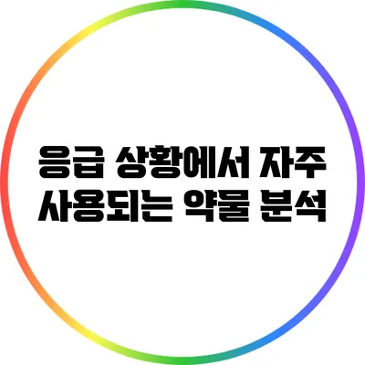 응급 상황에서 자주 사용되는 약물 분석