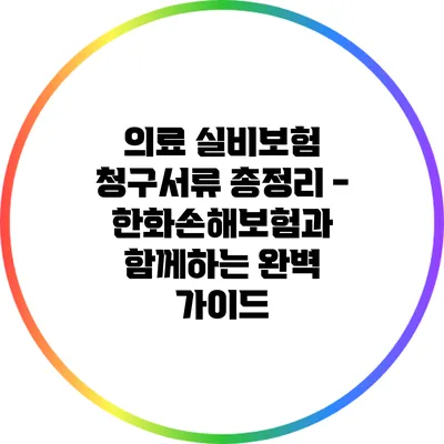 의료 실비보험 청구서류 총정리 - 한화손해보험과 함께하는 완벽 가이드