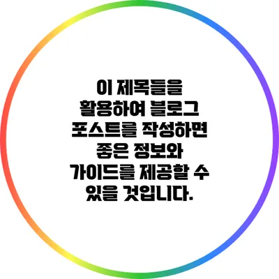 이 제목들을 활용하여 블로그 포스트를 작성하면 좋은 정보와 가이드를 제공할 수 있을 것입니다.