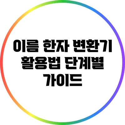 이름 한자 변환기 활용법: 단계별 가이드