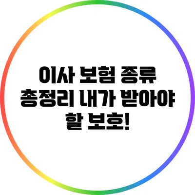 이사 보험 종류 총정리: 내가 받아야 할 보호!