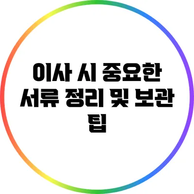 이사 시 중요한 서류 정리 및 보관 팁