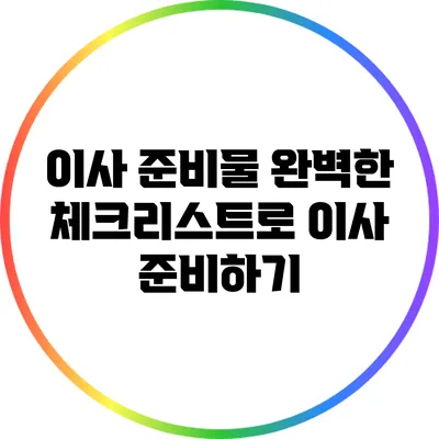 이사 준비물: 완벽한 체크리스트로 이사 준비하기