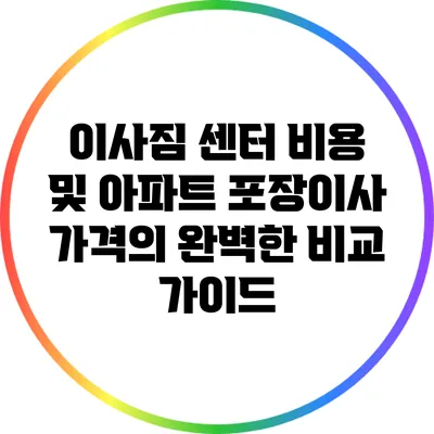 이사짐 센터 비용 및 아파트 포장이사 가격의 완벽한 비교 가이드