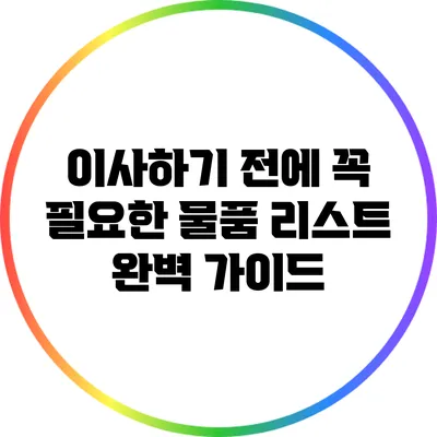 이사하기 전에 꼭 필요한 물품 리스트 완벽 가이드