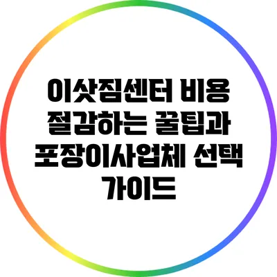 이삿짐센터 비용 절감하는 꿀팁과 포장이사업체 선택 가이드