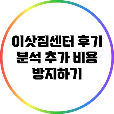 이삿짐센터 후기 분석: 추가 비용 방지하기