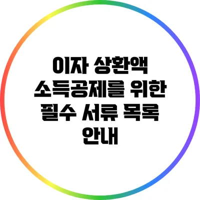 이자 상환액 소득공제를 위한 필수 서류 목록 안내