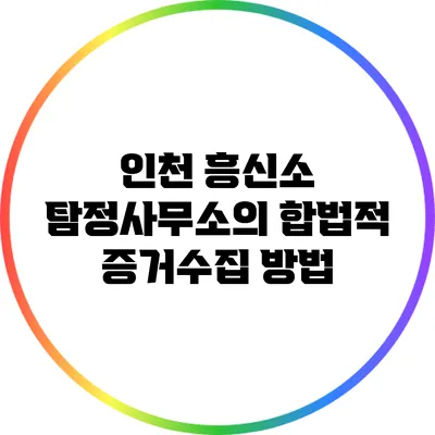 인천 흥신소 탐정사무소의 합법적 증거수집 방법