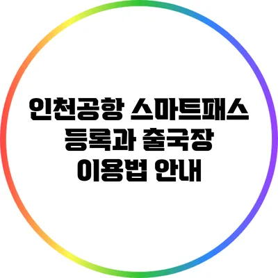 인천공항 스마트패스 등록과 출국장 이용법 안내