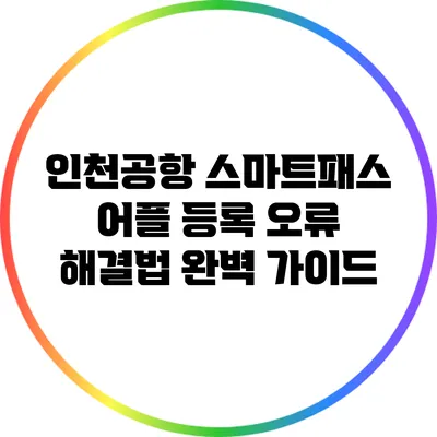 인천공항 스마트패스 어플 등록 오류 해결법: 완벽 가이드