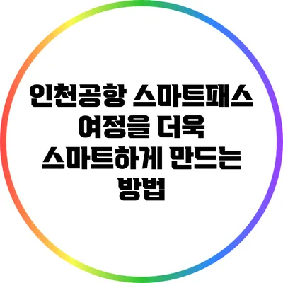인천공항 스마트패스: 여정을 더욱 스마트하게 만드는 방법