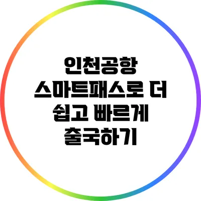 인천공항 스마트패스로 더 쉽고 빠르게 출국하기
