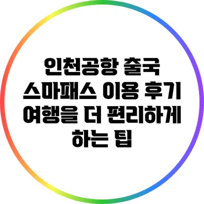 인천공항 출국 스마패스 이용 후기: 여행을 더 편리하게 하는 팁