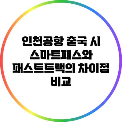 인천공항 출국 시 스마트패스와 패스트트랙의 차이점 비교