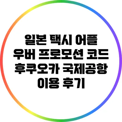 일본 택시 어플 우버 프로모션 코드: 후쿠오카 국제공항 이용 후기