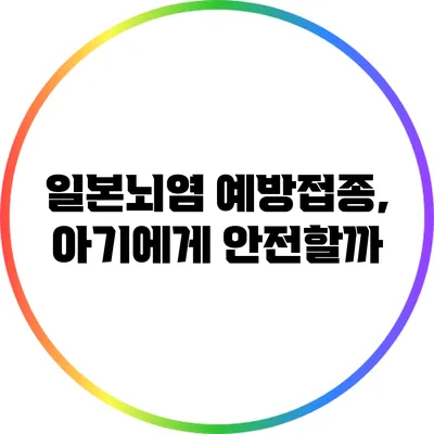 일본뇌염 예방접종, 아기에게 안전할까?