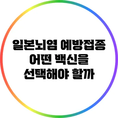 일본뇌염 예방접종: 어떤 백신을 선택해야 할까?