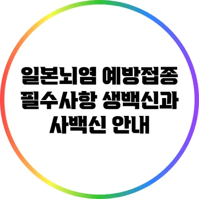 일본뇌염 예방접종 필수사항: 생백신과 사백신 안내