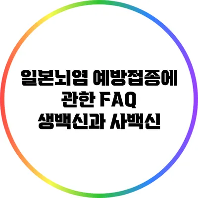 일본뇌염 예방접종에 관한 FAQ: 생백신과 사백신