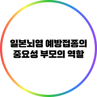 일본뇌염 예방접종의 중요성: 부모의 역할