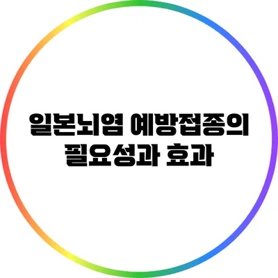 일본뇌염: 예방접종의 필요성과 효과