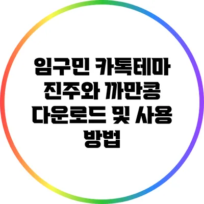 임구민 카톡테마 진주와 까만콩 다운로드 및 사용 방법
