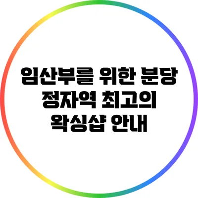 임산부를 위한 분당 정자역 최고의 왁싱샵 안내