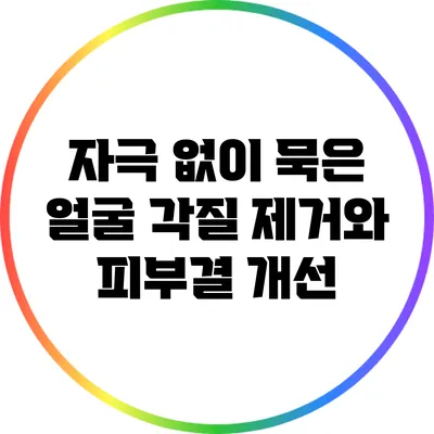 자극 없이 묵은 얼굴 각질 제거와 피부결 개선