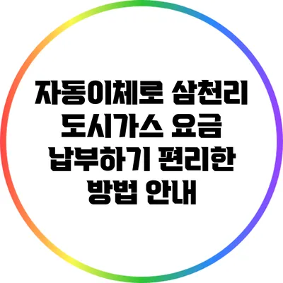 자동이체로 삼천리 도시가스 요금 납부하기: 편리한 방법 안내