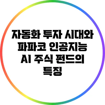 자동화 투자 시대와 파파코 인공지능 AI 주식 펀드의 특징
