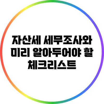 자산세 세무조사와 미리 알아두어야 할 체크리스트