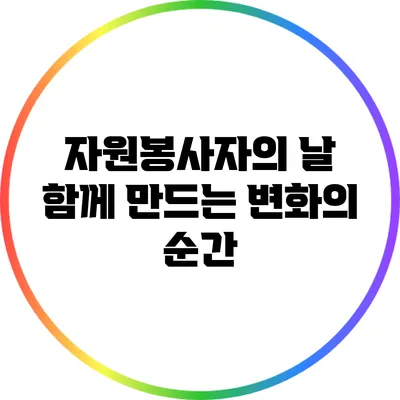 자원봉사자의 날: 함께 만드는 변화의 순간
