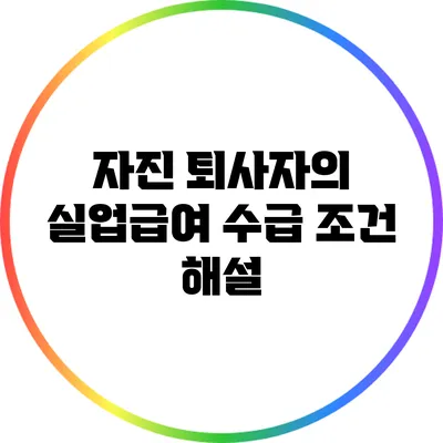 자진 퇴사자의 실업급여 수급 조건 해설