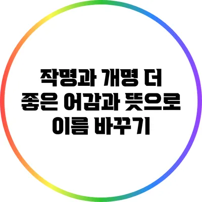 작명과 개명: 더 좋은 어감과 뜻으로 이름 바꾸기