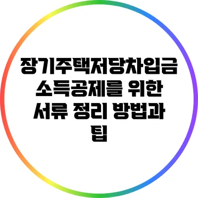 장기주택저당차입금 소득공제를 위한 서류 정리 방법과 팁