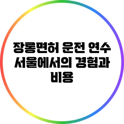 장롱면허 운전 연수: 서울에서의 경험과 비용